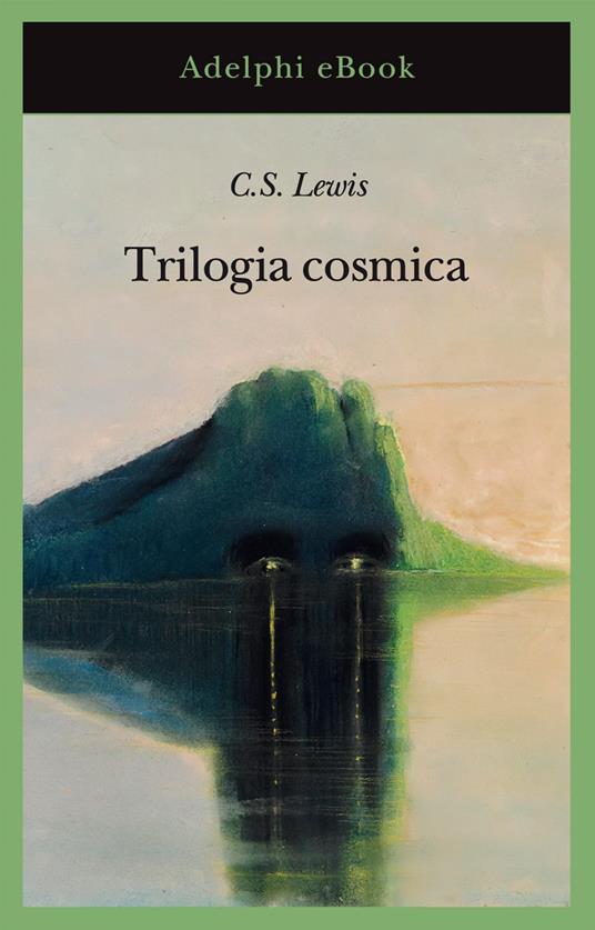 Trilogia cosmica: Lontano dal pianeta silenzioso-Perelandra-Quell'orribile forza - Clive S. Lewis,Germana Cantoni De Rossi - ebook