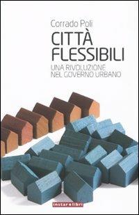 Città flessibili. Una rivoluzione nel governo urbano - Corrado Poli - copertina