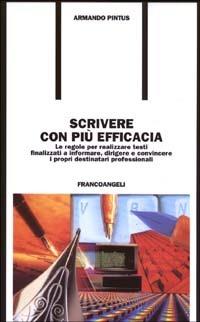 Scrivere con più efficacia. Le regole per realizzare testi finalizzati a informare, dirigere e convincere i propri destinatari professionali - Armando Pintus - copertina