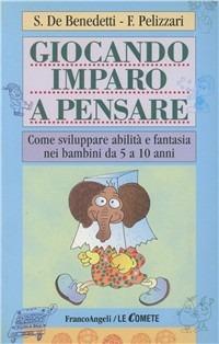 Giocando imparo a pensare. Come sviluppare abilità e fantasia nei bambini dai 5 ai 10 anni - Susanna De Benedetti,Filomena Pelizzari - copertina