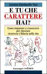 E tu che carattere hai? Come imparare a conoscersi per ritrovare sicurezza e fiducia nella vita - Lorenza Dardanello Tosi - copertina