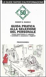 Guida pratica alla selezione del personale. Come intervistare e valutare i candidati e assumere i migliori