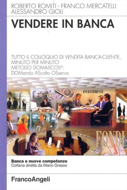 Vendere in banca. Tutto il colloquio di vendita banca-cliente, minuto per minuto. Metodo Domascos: DOMando AScolto Osservo - Roberto Romiti,Franco Mercatelli,Alessandro Gioli - copertina