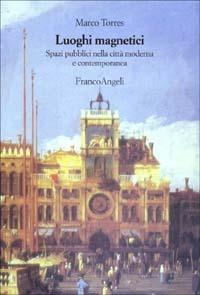 Luoghi magnetici. Spazi pubblici nella città moderna e contemporanea - Marco Torres - copertina