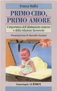 Primo cibo, primo amore. L'importanza dell'allattamento materno e della relazione favorevole - Franca Maffei - copertina