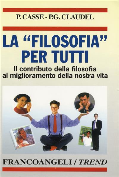 La filosofia per tutti. Il contributo della filosofia al miglioramento della nostra vita - Pierre Casse,Paul-George Claudel - copertina