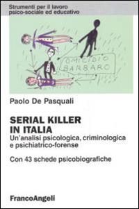 Serial killer in Italia. Un'analisi psicologica, criminologica e psichiatrico-forense. Con 43 schede psicobiografiche - Paolo De Pasquali - copertina