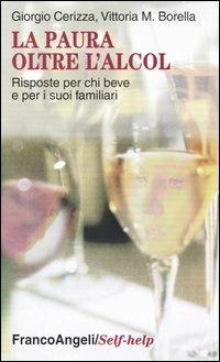 La paura oltre l'alcol. Risposte per chi beve e per i suoi familiari -  Giorgio Cerizza, Vittoria M. Borella - copertina