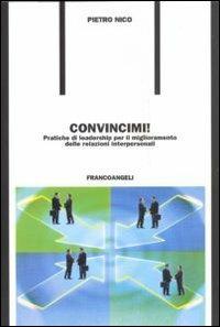 Convincimi! Pratiche di leadership per il miglioramento delle relazioni interpersonali - Pietro Nico - copertina