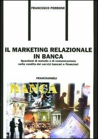 Il marketing relazionale in banca. Questioni di metodo e di comunicazione nella vendita dei servizi bancari e finanziari - Francesco Perrone - copertina