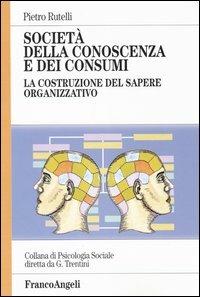 Società della conoscenza e dei consumi. La costruzione del sapere organizzativo - Pietro Rutelli - copertina