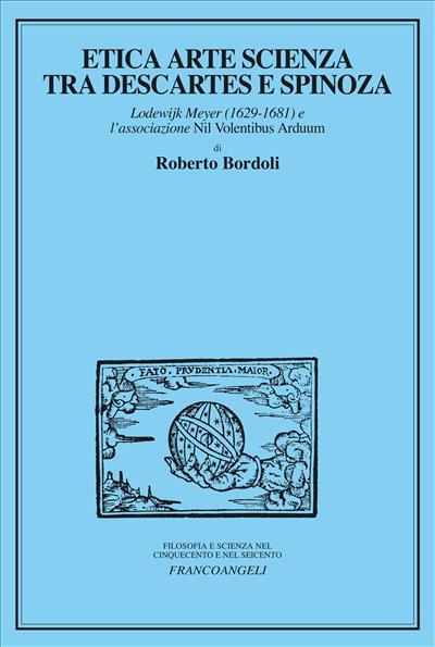 Etica arte scienza tra Descartes e Spinoza. Lodewijk Meyer (1629-1681) e l'associazione Nil volentibus arduum - Roberto Bordoli - copertina