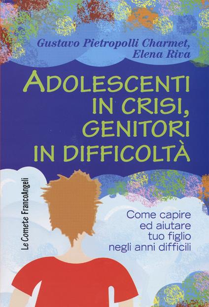 Adolescenti in crisi, genitori in difficoltà. Come capire e aiutare tuo figlio negli anni difficili - Gustavo Pietropolli Charmet,Elena Riva - copertina