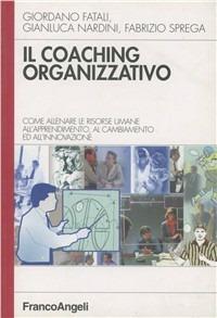 Il coaching organizzativo. Come allenare le risorse umane all'apprendimento, al cambiamento ed all'innovazione - Giordano Fatali,Gianluca Nardini,Fabrizio Sprega - copertina