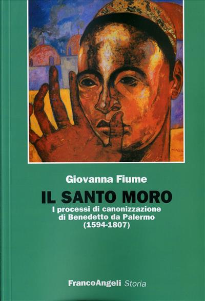Il santo Moro. I processi di canonizzazione di Benedetto da Palermo (1594-1807) - Giovanna Fiume - copertina