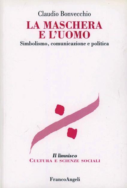 La maschera e l'uomo. Simbolismo, comunicazione e politica - Claudio Bonvecchio - copertina