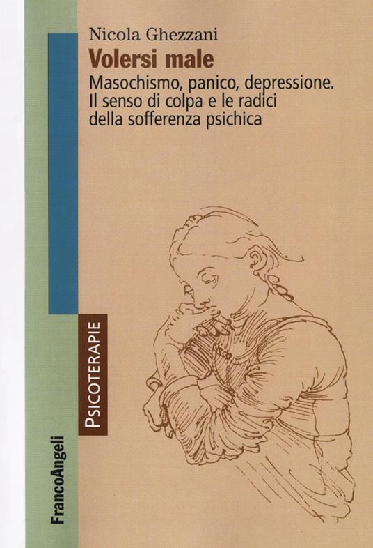 Volersi male. Masochismo, panico, depressione. Il senso di colpa e le radici della sofferenza psichica - Nicola Ghezzani - copertina