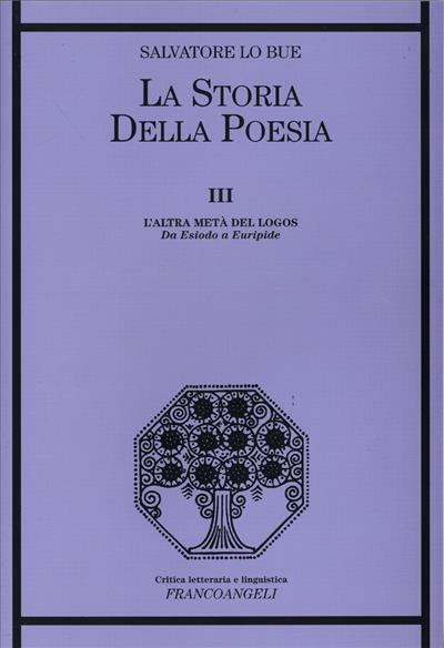 La storia della poesia. Vol. 3: L'altra metà del logos. Da Esiodo a Euripide. - Salvatore Lo Bue - copertina