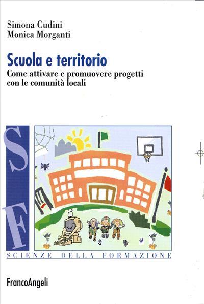 Scuola e territorio. Come attivare e promuovere progetti con le comunità locali - Simona Cudini,Monica Morganti - copertina
