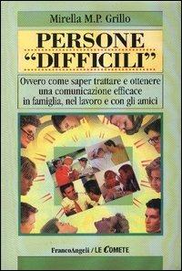 Persone «difficili». Ovvero come saper trattare e ottenere una comunicazione efficace in famiglia, nel lavoro e con gli amici - Mirella M. P. Grillo - copertina