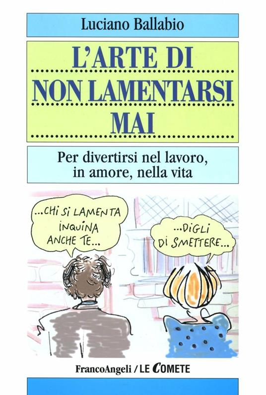 L' arte di non lamentarsi mai. Per divertirsi nel lavoro, in amore, nella vita - Luciano Ballabio - copertina