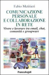 Comunicazione personale e collaborazione in rete. Vivere e lavorare tra email, chat, comunità e groupware - Fabio Metitieri - copertina