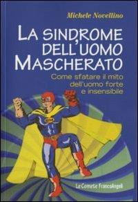 La sindrome dell'uomo mascherato. Come sfatare il mito dell'uomo forte e insensibile - Michele Novellino - copertina