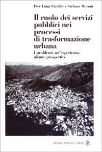 Il ruolo dei servizi pubblici nei processi di trasformazione urbana. I problemi, un'esperienza, alcune prospettive - P. Luigi Paolillo,Stefano Moroni - copertina