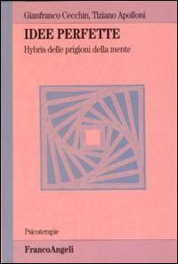 Idee perfette. Hybris delle prigioni della mente - Gianfranco Cecchin,Tiziano Apolloni - copertina