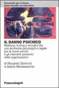 Il danno psichico. Mobbing, bulling e wrongful life: uno strumento psicologico e legale per le nuove perizie e gli interventi preventivi nelle organizzazioni - Riccardo Dominici,Gianni Montesarchio - copertina