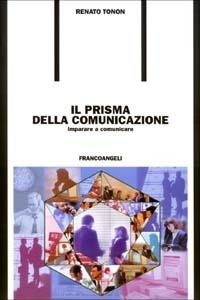 Il prisma della comunicazione. Imparare a comunicare - Renato Tonon - copertina