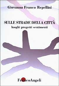 Sulle strade della città. Luoghi, progetti, sentimenti - Giovanna Franco Repellini - copertina