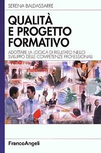 Qualità e progetto formativo. Adottare la logica di risultato nello sviluppo delle competenze professionali - Serena Baldassarre - copertina
