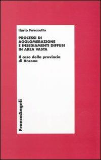Processi di agglomerazione e insediamenti diffusi in area vasta. Il caso della provincia di Ancona - Ilario Favaretto - copertina