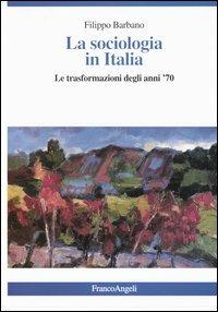 La sociologia in Italia. Le trasformazioni degli anni '70 - Filippo Barbano - copertina