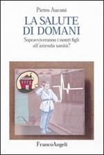 La salute di domani. Sopravviveranno i nostri figli all'azienda sanità?