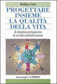 Progettare insieme la qualità della vita. Il cittadino protagonista di un'altra globalizzazione - Walter Orsi - copertina