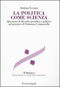 La politica come scienza. Questioni di filosofia giuridica nel pensiero di Tommaso Campanella - Antimo Cesaro - copertina