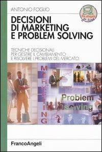 Decisioni di marketing e problem solving. Tecniche decisionali per gestire il cambiamento e risolvere i problemi di mercato - Antonio Foglio - copertina