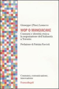 Wop o mangiacake. Consumi e identità etnica: la negoziazione dell'italianità a Toronto - Giuseppe Losacco - copertina