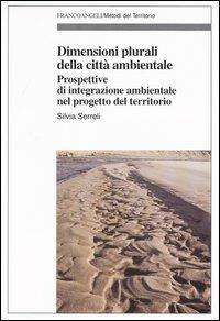 Dimensioni plurali della città ambientale. Prospettive d'integrazione ambientale nel progetto del territorio - Silvia Serreli - copertina