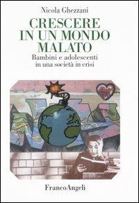 Crescere in un mondo malato. Bambini e adolescenti in una società in crisi - Nicola Ghezzani - copertina