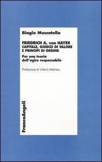 Friedrich A. von Hayek. Capitale, giudizi di valore e principi di ordine. Per una teoria dell'agire responsabile - Biagio Muscatello - copertina