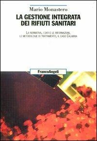 La gestione integrata dei rifiuti sanitari. La normativa, i dati e le informazioni, le metodologie di trattamento, il caso Calabria - Mario Monastero - copertina