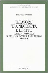 Il lavoro tra necessità e diritto. Il dibattito sociale nella Francia tra due rivoluzioni: 1830-1848 - Elena Antonetti - copertina