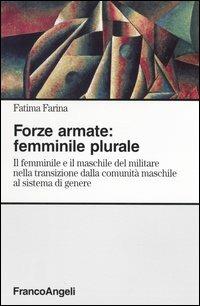 Forze armate: femminile plurale. Il femminile e il maschile del militare nella transizione dalla comunità maschile al sistema di genere - Fatima Farina - copertina