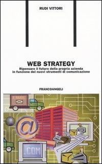 Web strategy. Ripensare il futuro della propria azienda in funzione dei nuovi strumenti di comunicazione - Rudi Vittori - copertina