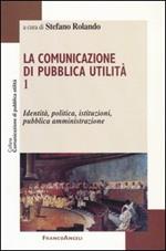 La comunicazione di pubblica utilità. Vol. 1: Identità, politica, istituzioni, pubblica amministrazione.