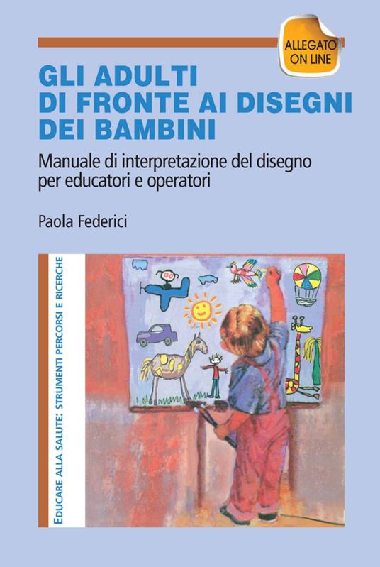 Gi adulti di fronte ai disegni dei bambini. Manuale di interpretazione del disegno per educatori e operatori. Con aggiornamento online - Paola Federici - copertina