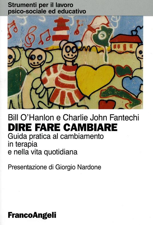 Dire, fare, cambiare. Guida pratica al cambiamento in terapia e nella vita quotidiana - Bill O'Hanlon,Charlie John Fantechi - copertina